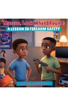Coperta cărții 'Marcus, Look What I Found: A Lesson in Firearm Safety - Marcus White'