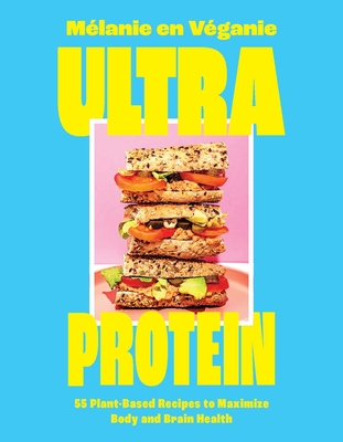 Ultra Protein: 55 Plant-Based Recipes to Maximize Body and Brain Health - Mélanie En Véganie