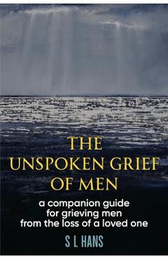 Poza produsului The Unspoken Grief of Men: A Companion Guide for Grieving Men from the Loss of a Loved One - S. L. Hans