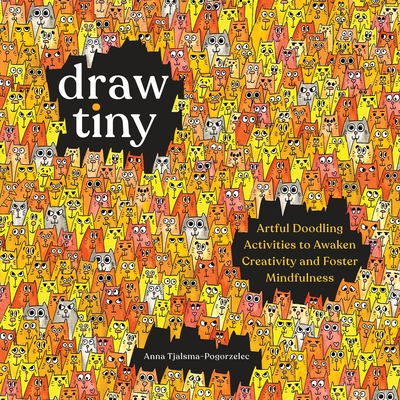 Draw Tiny: Artful Doodling Activities to Awaken Creativity and Foster Mindfulness - Anna Tjalsma-pogorzelec