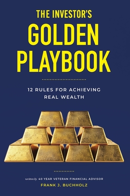The Investor's Golden Playbook: 12 Rules for Achieving Real Wealth - Frank J. Buchholz