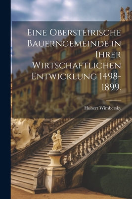 Eine obersteirische Bauerngemeinde in ihrer wirtschaftlichen Entwicklung 1498-1899. - Hubert Wimbersky