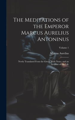 The Meditations of the Emperor Marcus Aurelius Antoninus: Newly Translated From the Greek: With Notes, and an Account of His Life; Volume 1 - Marcus Aurelius
