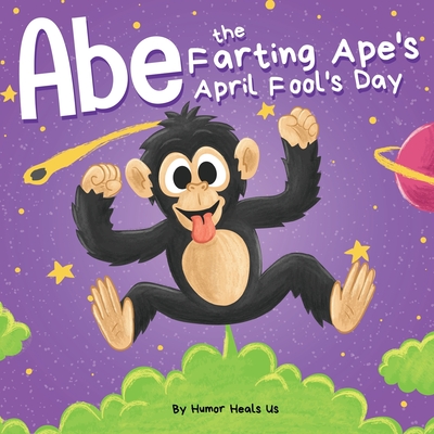 Abe the Farting Ape's April Fool's Day: A Funny Picture Book About an Ape Who Farts For Kids and Adults, Perfect April Fool's Day Gift for Boys and Gi - Humor Heals Us