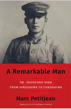 A Remarkable Man: Dr. Shuntaro Hida from Hiroshima to Fukushima - Marc Petitjean