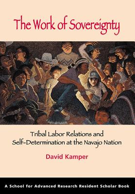 The Work of Sovereignty: Tribal Labor Relations and Self-Determination at the Navajo Nation - David Kamper