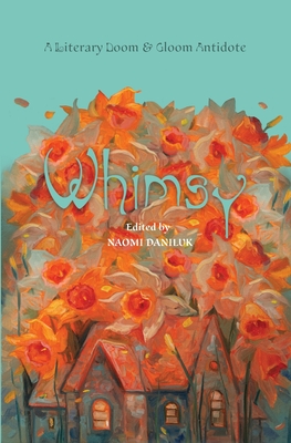 Whimsy: A Literary Doom & Gloom Antidote - Naomi Daniluk