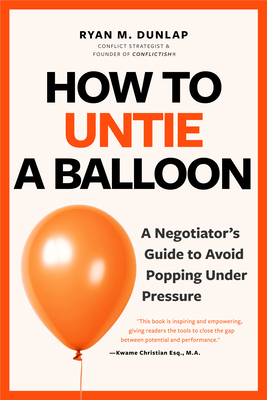 How to Untie a Balloon: A Negotiator's Guide to Avoid Popping Under Pressure - Ryan Dunlap