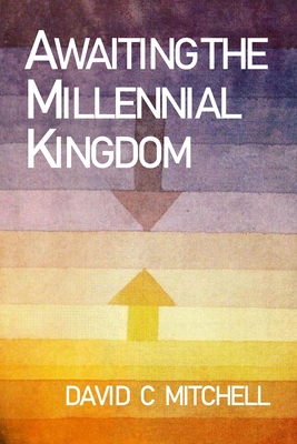 Awaiting the Millennial Kingdom - David C. Mitchell