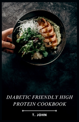 Diabetic Friendly High Protein Cookbook: The High-Protein Recipe Book for Healthy Living - T. John