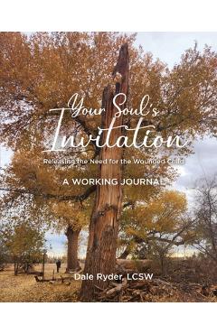 Coperta cărții 'YOUR SOUL'S INVITATION - Releasing the Need for the Wounded Child - A WORKING JOURNAL - Lcsw Dale Ryder'