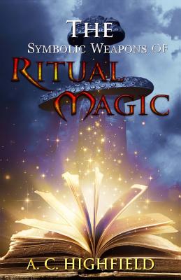 Coperta cărții 'The Symbolic Weapons of Ritual Magic: A practical guide to Making and Consecrating Ceremonial Regalia - A. C. Highfield'