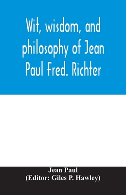 Wit, wisdom, and philosophy of Jean Paul Fred. Richter - Jean Paul