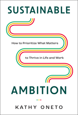 Sustainable Ambition: How to Prioritize What Matters to Thrive in Life and Work - Kathy Oneto