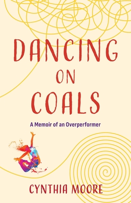 Dancing on Coals: A Memoir of an Overperformer - Cynthia Moore