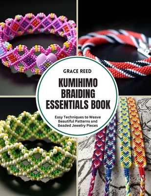 Kumihimo Braiding Essentials Book: Easy Techniques to Weave Beautiful Patterns and Beaded Jewelry Pieces - Grace Reed