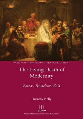 The Living Death of Modernity: Balzac, Baudelaire, Zola - Dorothy Kelly