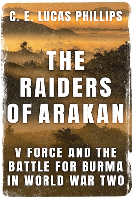 The Raiders of Arakan: V Force and the Battle for Burma in World War Two - C. E. Lucas Phillips
