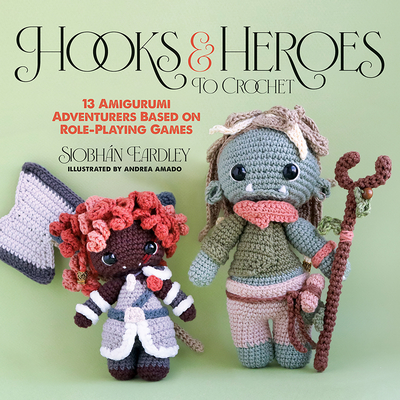 Coperta cărții 'Hooks & Heroes: 13 Amigurumi Adventurers Based on Role-Playing Games - Siobhán Eardley'