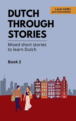 Dutch Through Stories - Book 2 - Mixed short stories to learn Dutch (A2/B1) - 