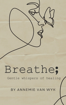 Breathe; Gentle Whispers of Healing - Annemie Van Wyk