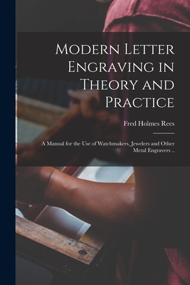 Modern Letter Engraving in Theory and Practice; a Manual for the use of Watchmakers, Jewelers and Other Metal Engravers .. - Fred Holmes Rees