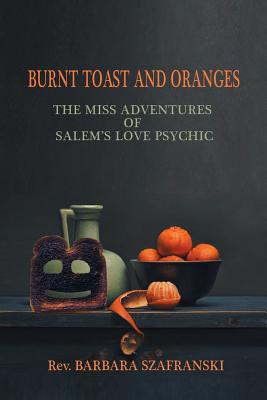 Burnt Toast and Oranges: The Miss Adventures of Salem's Love Psychic - Barbara Szafranski