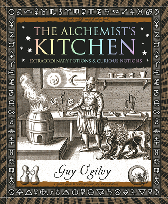The Alchemist's Kitchen: Extraordinary Potions & Curious Notions - Guy Ogilvy