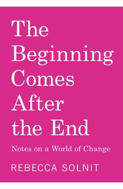 The Beginning Comes After the End: Notes on a World Dying and Being Born - Rebecca Solnit