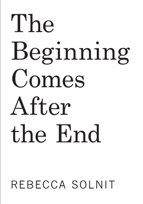 Coperta cărții 'The Beginning Comes After the End: Notes on a World Dying and Being Born - Rebecca Solnit'