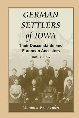 German Settlers of Iowa: Their Descendants and European Ancestors, Third Edition - Margaret Krug Palen