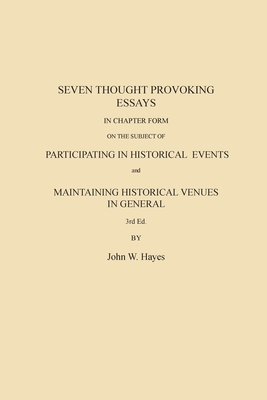 Seven Thought Provoking Essays In Chapter Form on the subject of Participating in Historical Events and Maintaining Historical Venues in General - John W. Hayes