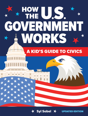 How the U.S. Government Works: A Kid's Guide to Civics - Syl Sobel