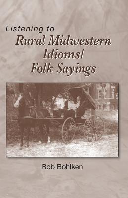 Listening to Rural Midwestern Idioms/Folk Sayings - Bob Bohlken