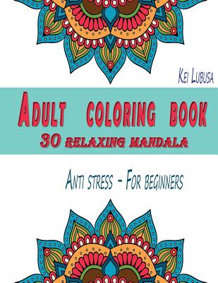 Adult coloring book - 30 relaxing mandala: Anti stress - For beginners - Kei Lubusa