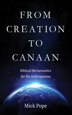 From Creation to Canaan: Biblical Hermeneutics for the Anthropocene - Mick Pope