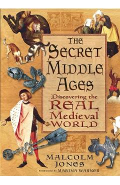 The Secret Middle Ages: Discovering the Real Medieval World - Malcolm Jones
