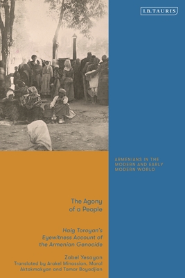 The Agony of a People: Haig Toroyan's Eyewitness Account of the Armenian Genocide - Zabel Yesayan