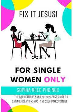 Coperta cărții 'Fix It Jesus! for Single Women Only: The Straightforward No-Nonsense Guide to Dating, Relationships, and Self'