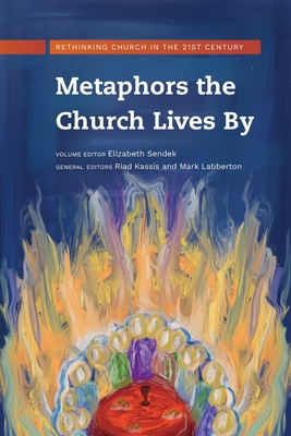 Metaphors the Church Lives By: Rethinking Church for the 21st Century - Elizabeth Sendek