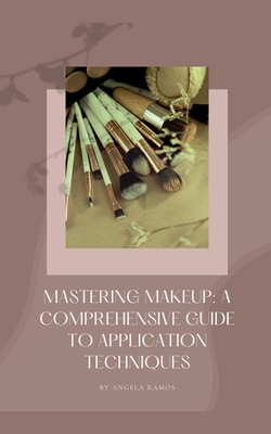 Mastering Makeup: A Comprehensive Guide To Application Techniques - Angela Ramos