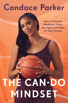 The Can-Do Mindset: How to Cultivate Resilience, Follow Your Heart, and Fight for Your Passions - Candace Parker
