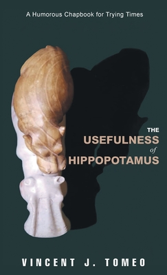 The Usefulness of Hippopotamus: A Humorous Chapbook for Trying Times - Vincent J. Tomeo