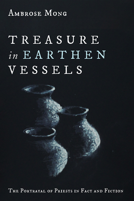 Treasure in Earthen Vessels: The Portrayal of Priests in Fact and Fiction - Ambrose Mong