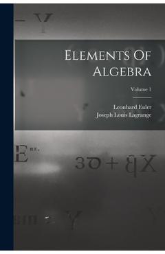 Coperta cărții 'Elements Of Algebra; Volume 1 - Leonhard Euler'