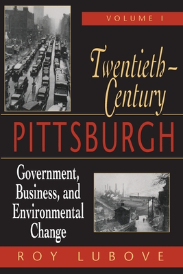 Twentieth-Century Pittsburgh, Volume One: Government, Business, and Environmental Change - Roy Lubove
