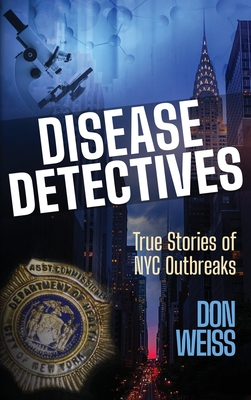 Disease Detectives: True Stories of NYC Outbreaks - Don Weiss