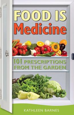 Food Is Medicine: 101 Prescriptions from the Garden - Kathleen Barnes