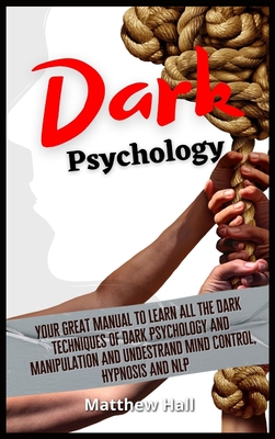 Dark Psychology: Your Great Manual To Learn All The Dark Techniques Of Dark Psychology And Manipulation And Understand Mind Control, Hypnosis And NLP - Matthew Hall
