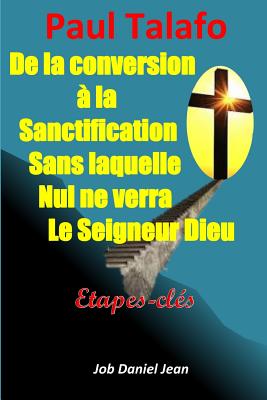 De la conversion à la sanctification sans laquelle nul ne verra le Seigneur Dieu: Étapes-clés - Job Daniel Jean